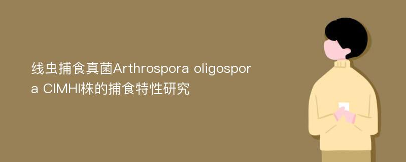 线虫捕食真菌Arthrospora oligospora CIMHI株的捕食特性研究