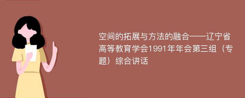 空间的拓展与方法的融合——辽宁省高等教育学会1991年年会第三组（专题）综合讲话