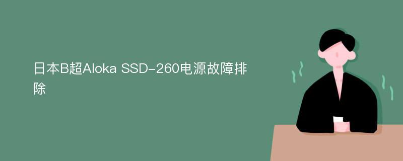 日本B超Aloka SSD-260电源故障排除