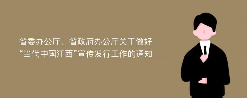 省委办公厅、省政府办公厅关于做好“当代中国江西”宣传发行工作的通知