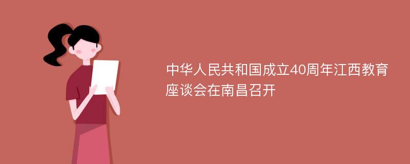 中华人民共和国成立40周年江西教育座谈会在南昌召开