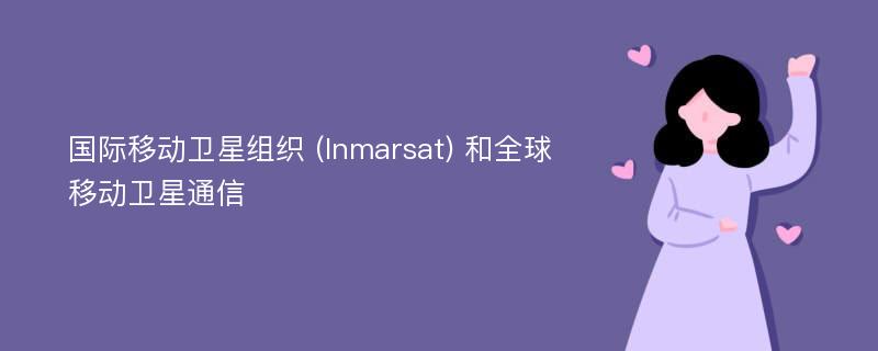 国际移动卫星组织 (Inmarsat) 和全球移动卫星通信