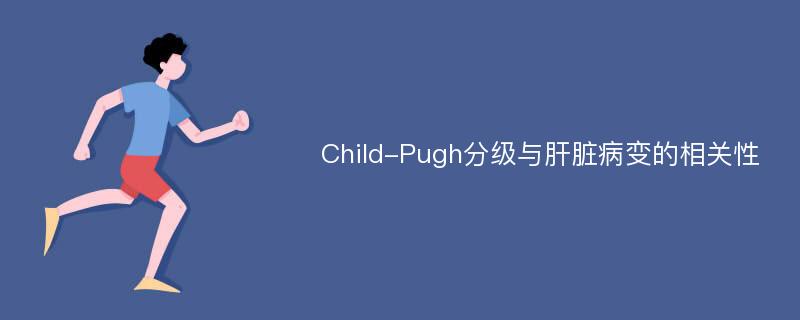 Child-Pugh分级与肝脏病变的相关性