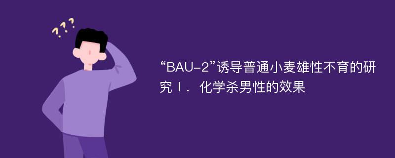 “BAU-2”诱导普通小麦雄性不育的研究Ⅰ．化学杀男性的效果