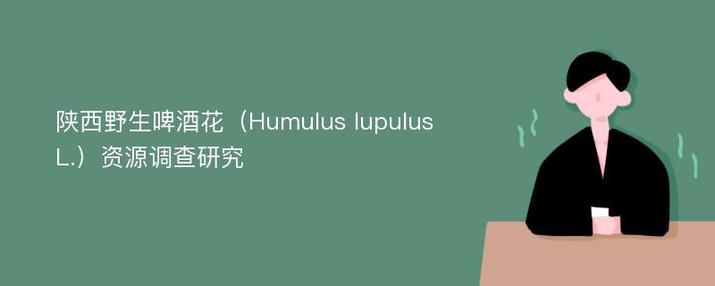 陕西野生啤酒花（Humulus lupulus L.）资源调查研究
