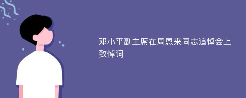 邓小平副主席在周恩来同志追悼会上致悼词