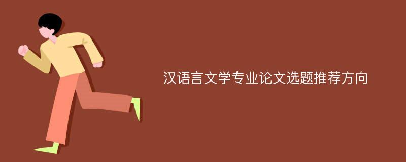 汉语言文学专业论文选题推荐方向