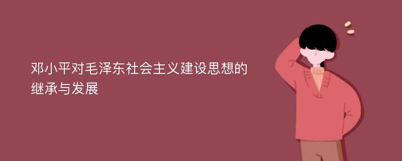 邓小平对毛泽东社会主义建设思想的继承与发展