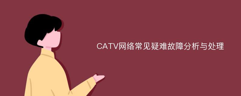 CATV网络常见疑难故障分析与处理