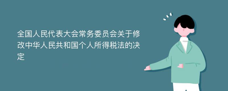全国人民代表大会常务委员会关于修改中华人民共和国个人所得税法的决定