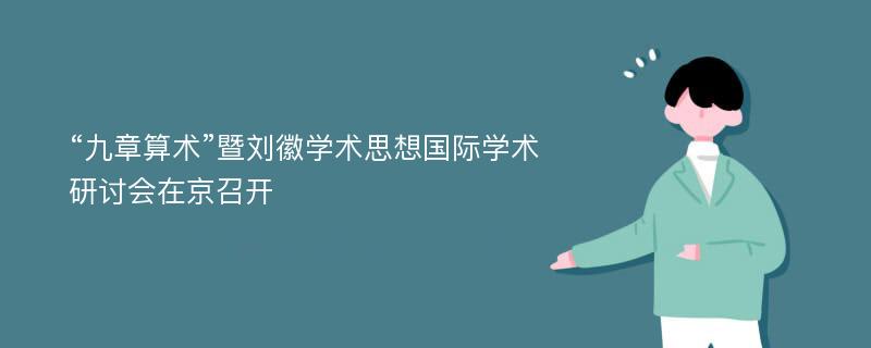 “九章算术”暨刘徽学术思想国际学术研讨会在京召开