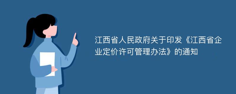 江西省人民政府关于印发《江西省企业定价许可管理办法》的通知