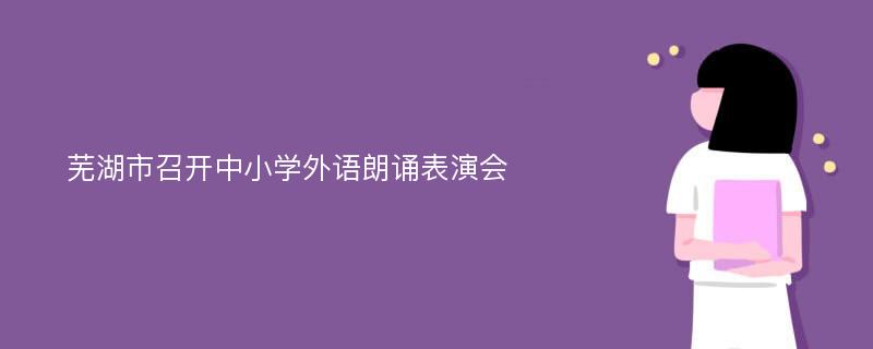 芜湖市召开中小学外语朗诵表演会