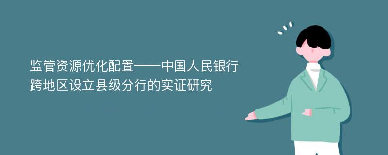 监管资源优化配置——中国人民银行跨地区设立县级分行的实证研究