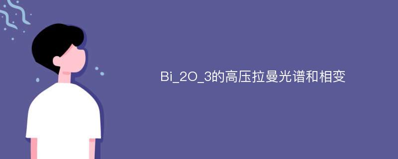 Bi_2O_3的高压拉曼光谱和相变
