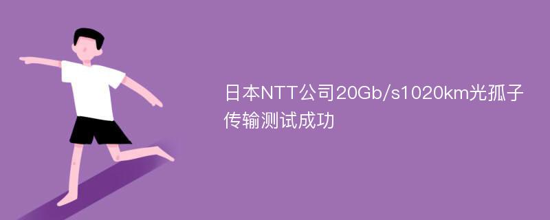 日本NTT公司20Gb/s1020km光孤子传输测试成功