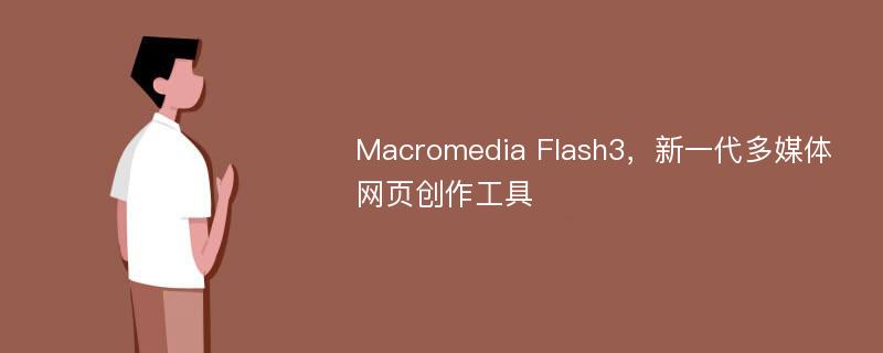Macromedia Flash3，新一代多媒体网页创作工具