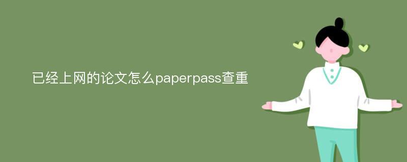 已经上网的论文怎么paperpass查重