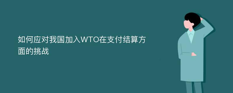 如何应对我国加入WTO在支付结算方面的挑战