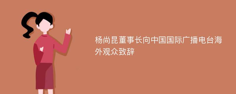 杨尚昆董事长向中国国际广播电台海外观众致辞