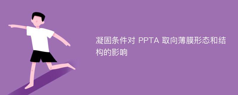 凝固条件对 PPTA 取向薄膜形态和结构的影响