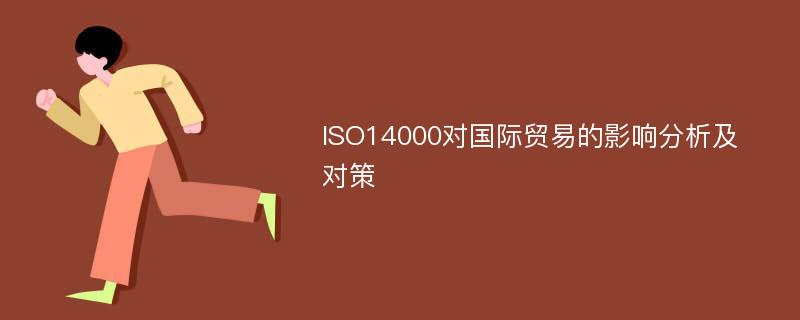 ISO14000对国际贸易的影响分析及对策
