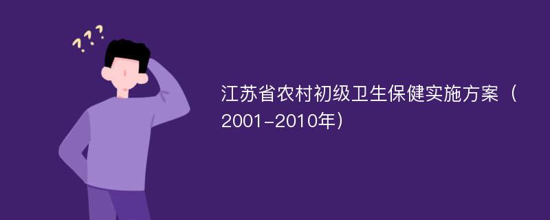江苏省农村初级卫生保健实施方案（2001-2010年）