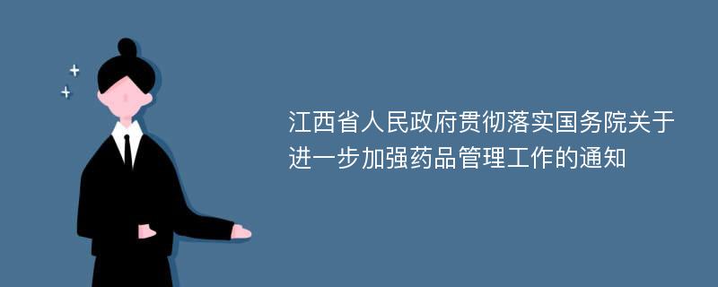 江西省人民政府贯彻落实国务院关于进一步加强药品管理工作的通知
