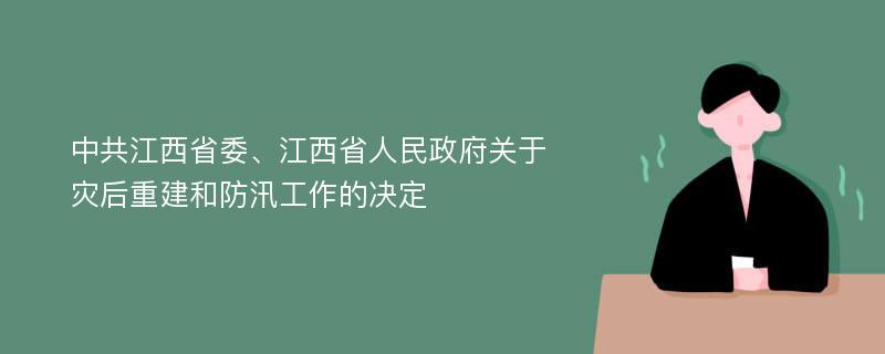 中共江西省委、江西省人民政府关于灾后重建和防汛工作的决定