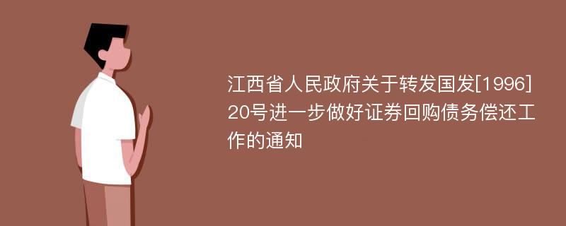 江西省人民政府关于转发国发[1996]20号进一步做好证券回购债务偿还工作的通知