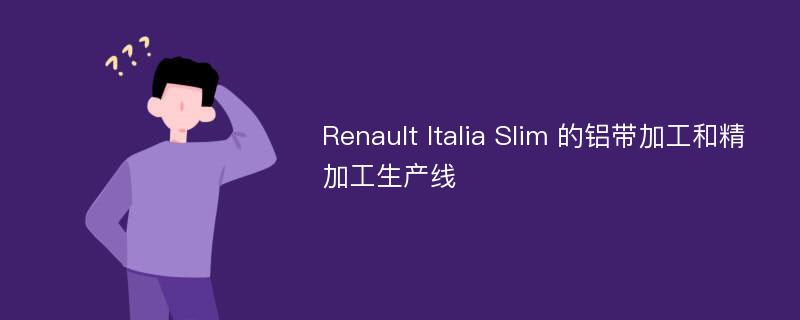 Renault Italia Slim 的铝带加工和精加工生产线