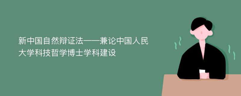 新中国自然辩证法——兼论中国人民大学科技哲学博士学科建设