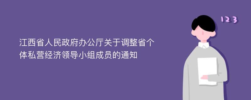 江西省人民政府办公厅关于调整省个体私营经济领导小组成员的通知