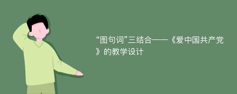 “图句词”三结合——《爱中国共产党》的教学设计