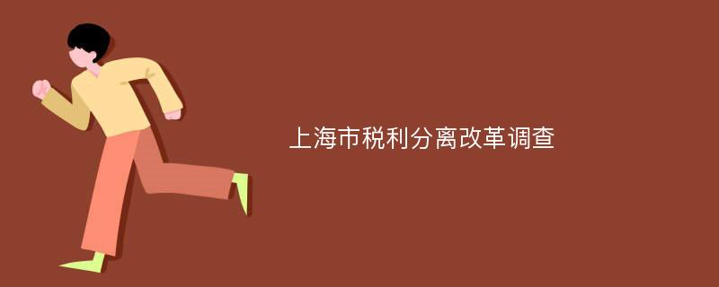 上海市税利分离改革调查