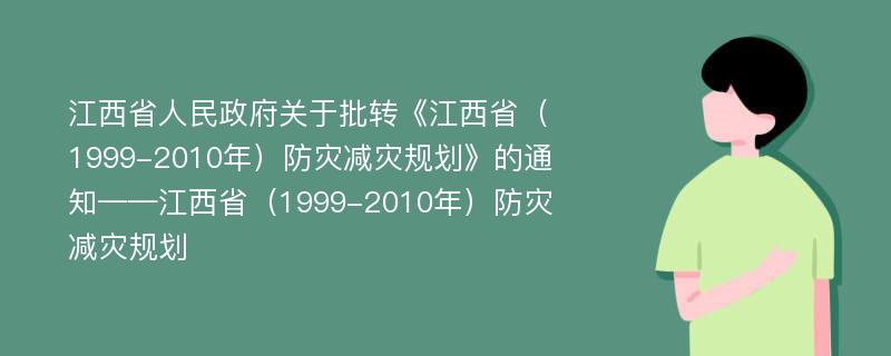 江西省人民政府关于批转《江西省（1999-2010年）防灾减灾规划》的通知——江西省（1999-2010年）防灾减灾规划
