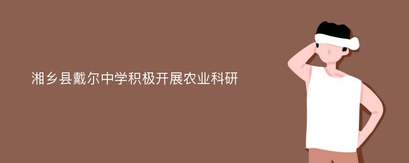 湘乡县戴尔中学积极开展农业科研