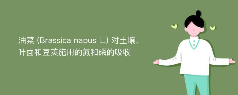 油菜 (Brassica napus L.) 对土壤、叶面和豆荚施用的氮和磷的吸收