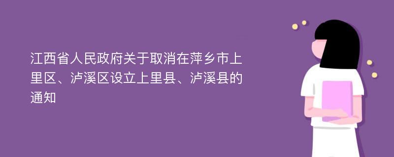 江西省人民政府关于取消在萍乡市上里区、泸溪区设立上里县、泸溪县的通知