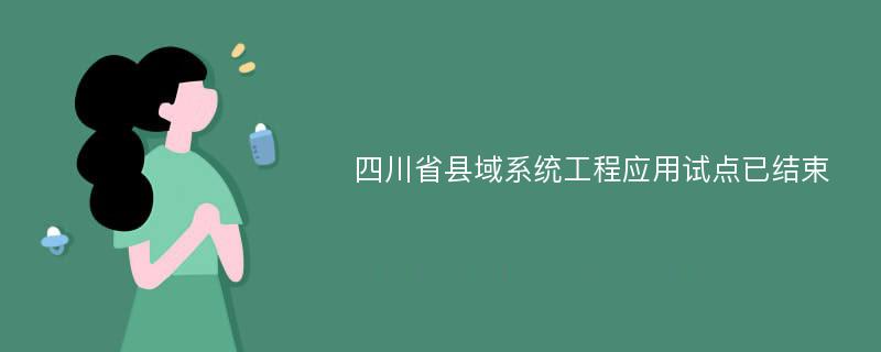 四川省县域系统工程应用试点已结束