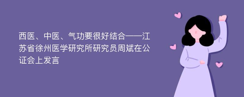 西医、中医、气功要很好结合——江苏省徐州医学研究所研究员周斌在公证会上发言