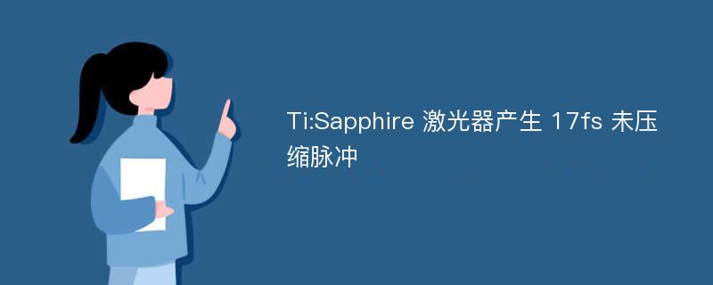 Ti:Sapphire 激光器产生 17fs 未压缩脉冲