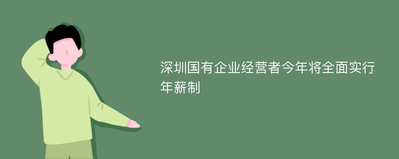 深圳国有企业经营者今年将全面实行年薪制