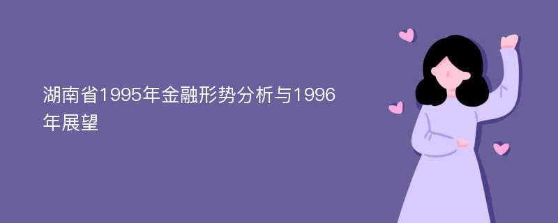 湖南省1995年金融形势分析与1996年展望