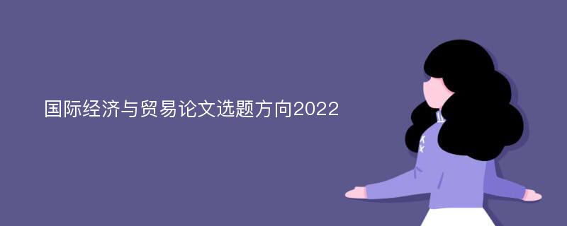 国际经济与贸易论文选题方向2022