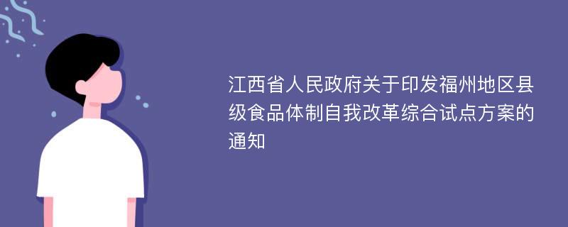 江西省人民政府关于印发福州地区县级食品体制自我改革综合试点方案的通知