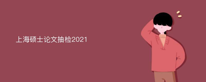 上海硕士论文抽检2021