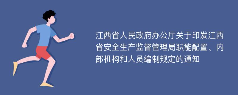 江西省人民政府办公厅关于印发江西省安全生产监督管理局职能配置、内部机构和人员编制规定的通知