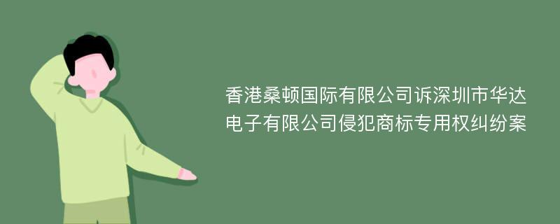 香港桑顿国际有限公司诉深圳市华达电子有限公司侵犯商标专用权纠纷案