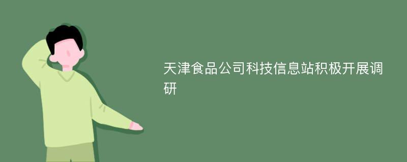 天津食品公司科技信息站积极开展调研